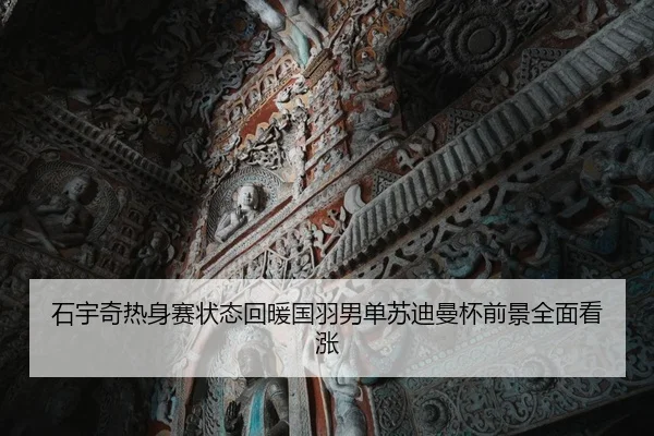石宇奇热身赛状态回暖国羽男单苏迪曼杯前景全面看涨